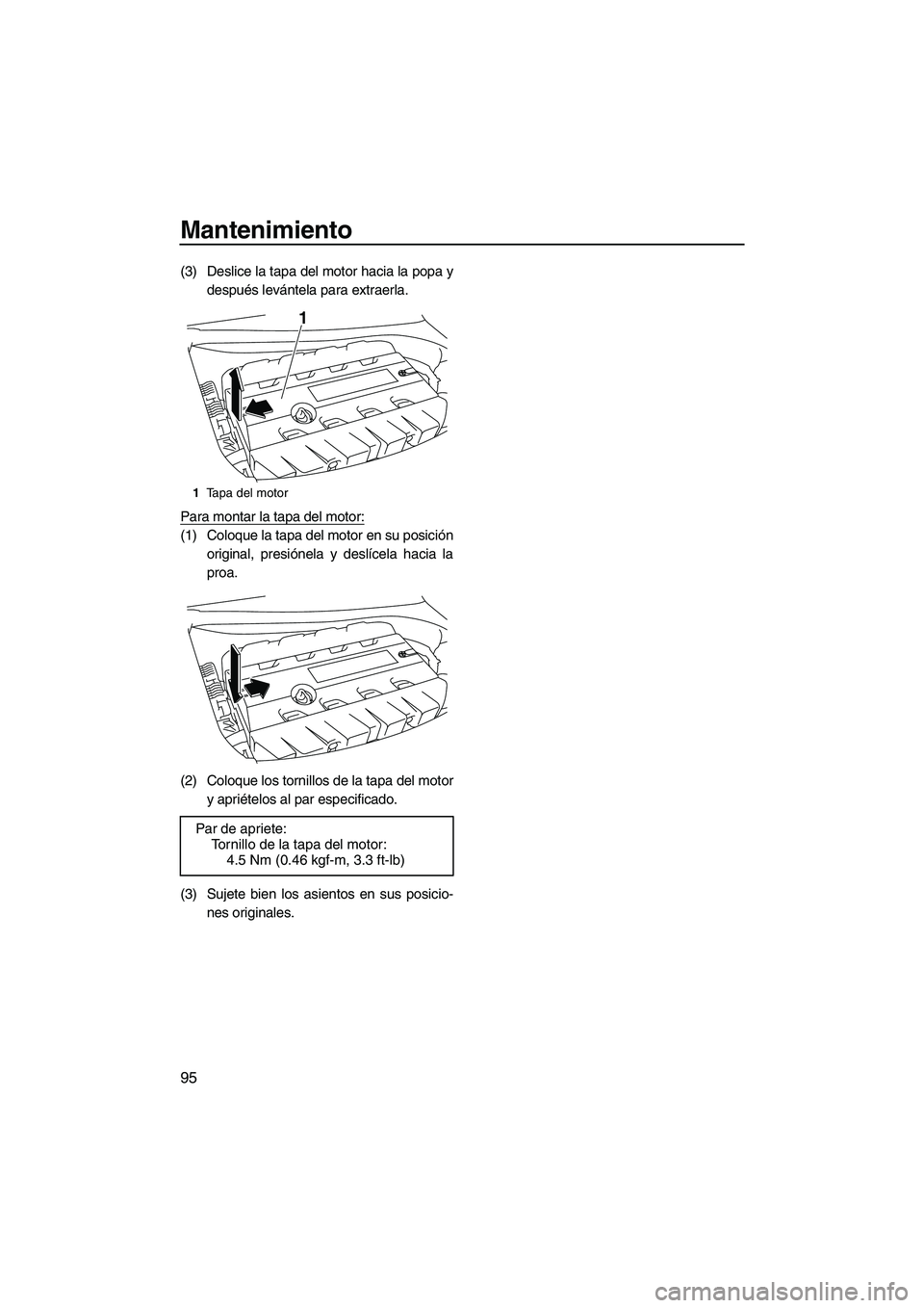 YAMAHA FX SHO 2010  Manuale de Empleo (in Spanish) Mantenimiento
95
(3) Deslice la tapa del motor hacia la popa y
después levántela para extraerla.
Para montar la tapa del motor:
(1) Coloque la tapa del motor en su posición
original, presiónela y 