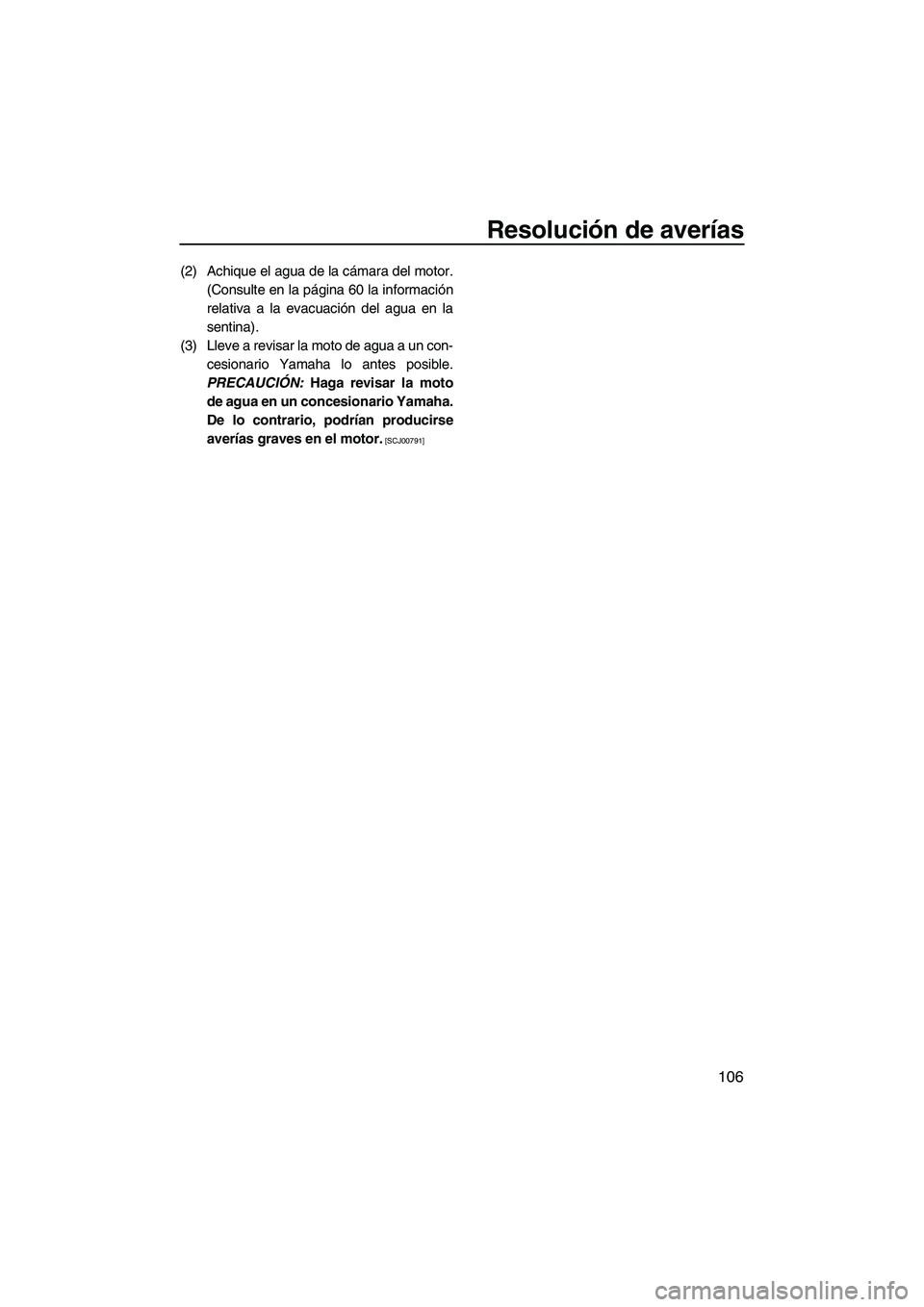 YAMAHA FX SHO 2010 Manuale de Empleo (in Spanish) Resolución de averías
106
(2) Achique el agua de la cámara del motor.
(Consulte en la página 60 la información
relativa a la evacuación del agua en la
sentina).
(3) Lleve a revisar la moto de ag YAMAHA FX SHO 2010 Manuale de Empleo (in Spanish) Resolución de averías
106
(2) Achique el agua de la cámara del motor.
(Consulte en la página 60 la información
relativa a la evacuación del agua en la
sentina).
(3) Lleve a revisar la moto de ag