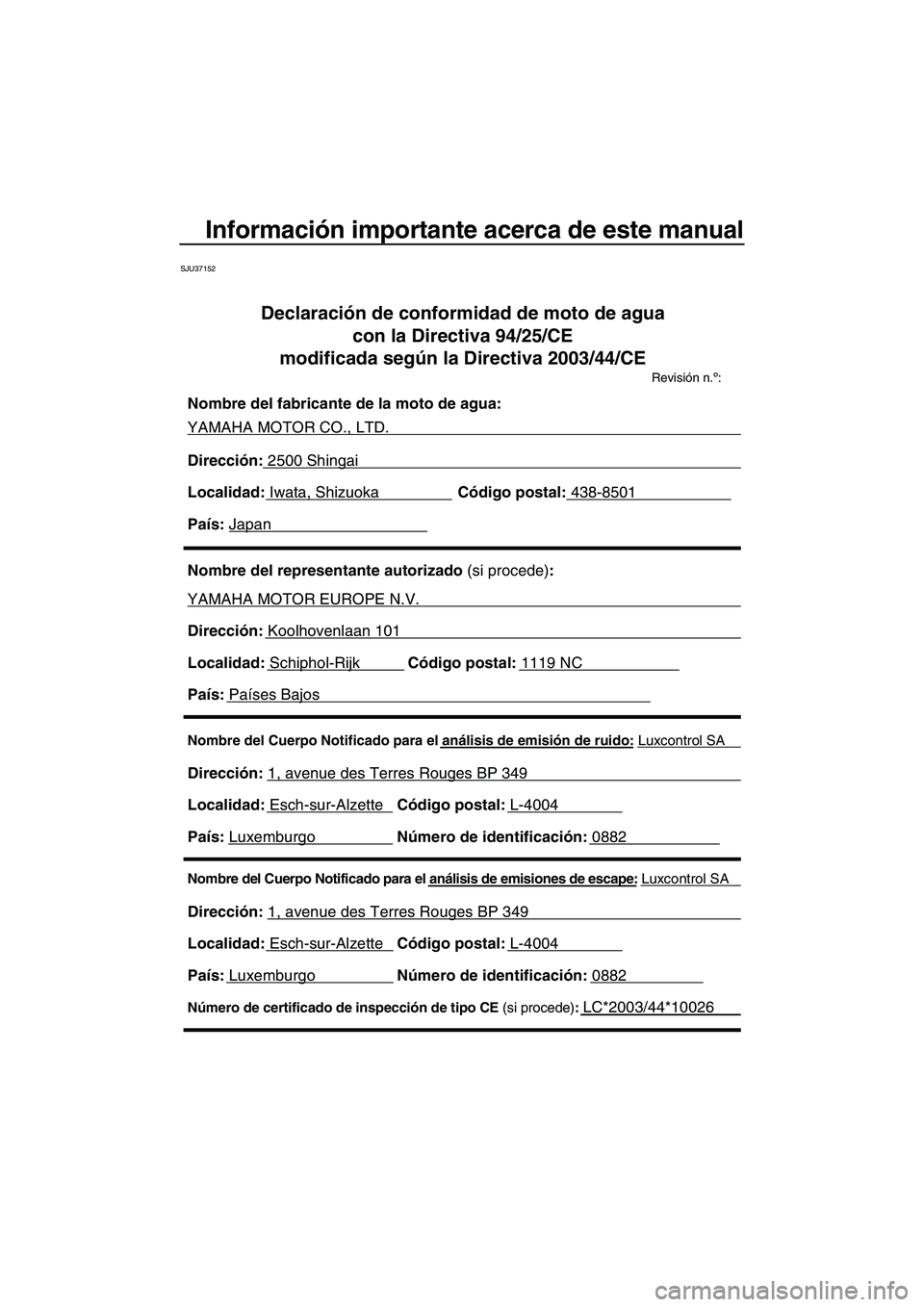 YAMAHA SVHO 2010  Manuale de Empleo (in Spanish) Información importante acerca de este manual
SJU37152
Nombre del Cuerpo Notificado para el análisis de emisiones de escape: Luxcontrol SA 
Dirección: 1, avenue des Terres Rouges BP 349 
Localidad: 