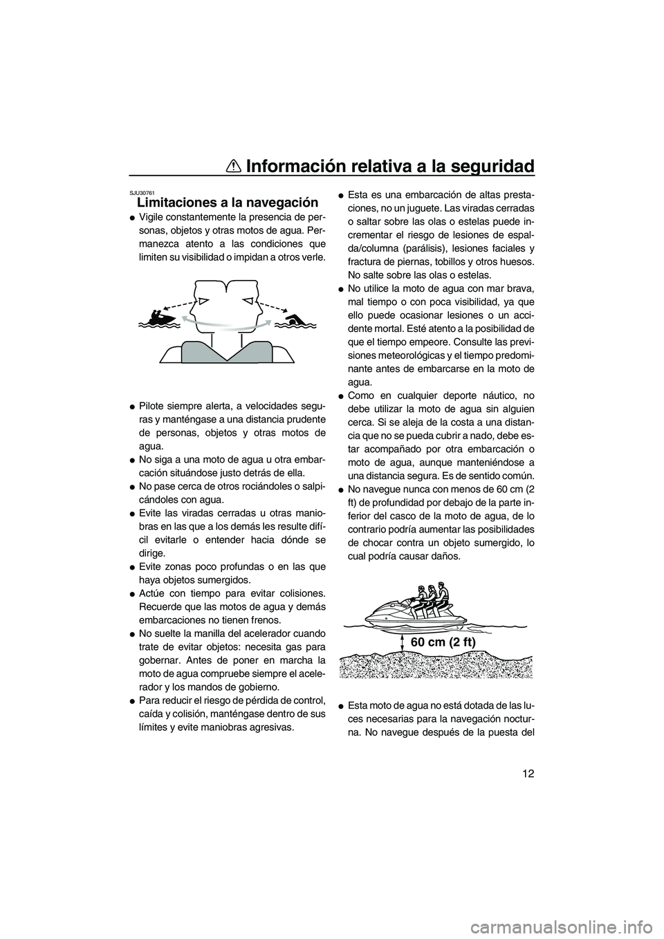 YAMAHA SVHO 2010  Manuale de Empleo (in Spanish) Información relativa a la seguridad
12
SJU30761
Limitaciones a la navegación 
Vigile constantemente la presencia de per-
sonas, objetos y otras motos de agua. Per-
manezca atento a las condiciones 