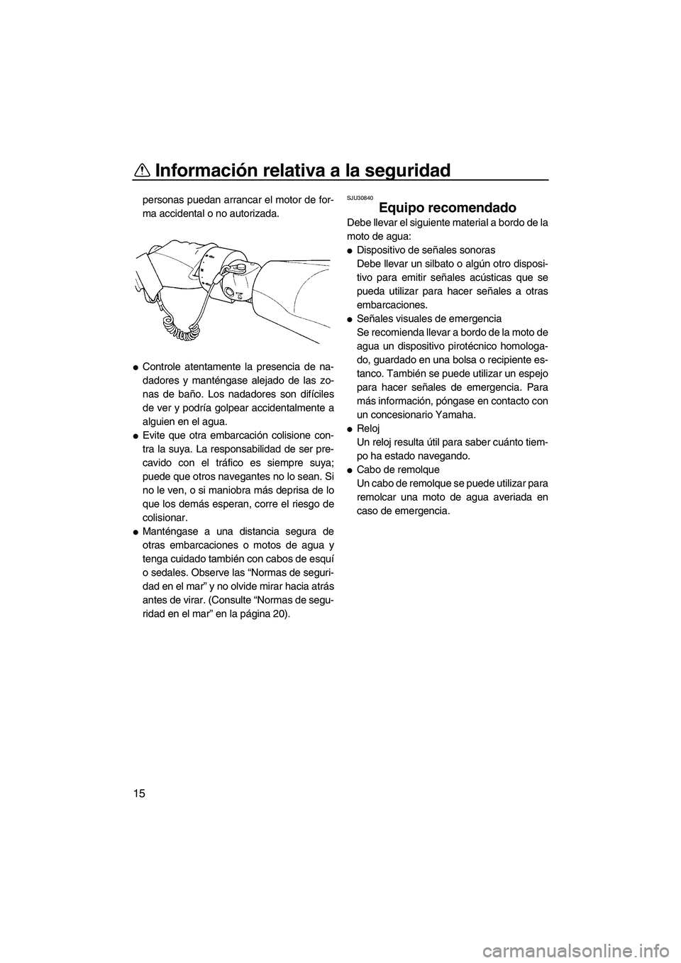 YAMAHA SVHO 2010  Manuale de Empleo (in Spanish) Información relativa a la seguridad
15
personas puedan arrancar el motor de for-
ma accidental o no autorizada.
Controle atentamente la presencia de na-
dadores y manténgase alejado de las zo-
nas 