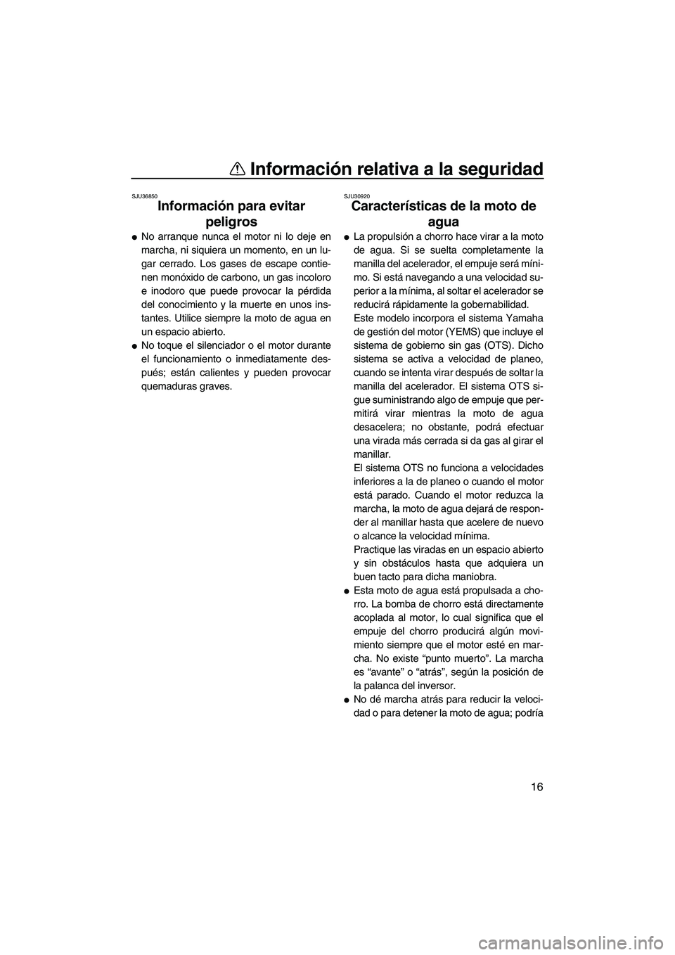 YAMAHA SVHO 2010  Manuale de Empleo (in Spanish) Información relativa a la seguridad
16
SJU36850
Información para evitar 
peligros 
No arranque nunca el motor ni lo deje en
marcha, ni siquiera un momento, en un lu-
gar cerrado. Los gases de escap