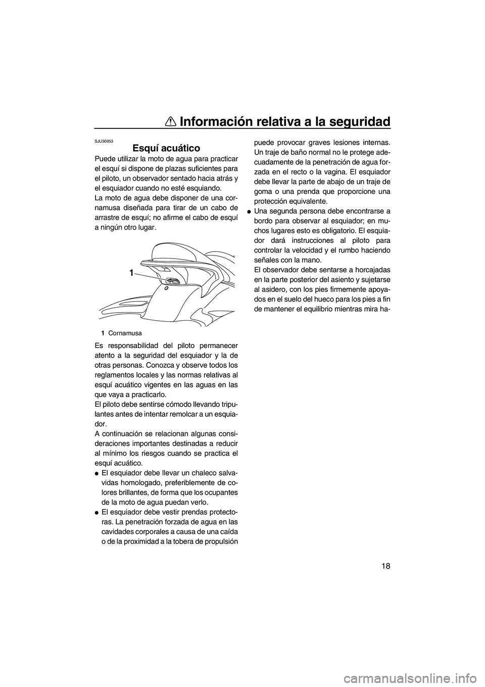 YAMAHA SVHO 2010  Manuale de Empleo (in Spanish) Información relativa a la seguridad
18
SJU30953
Esquí acuático 
Puede utilizar la moto de agua para practicar
el esquí si dispone de plazas suficientes para
el piloto, un observador sentado hacia 