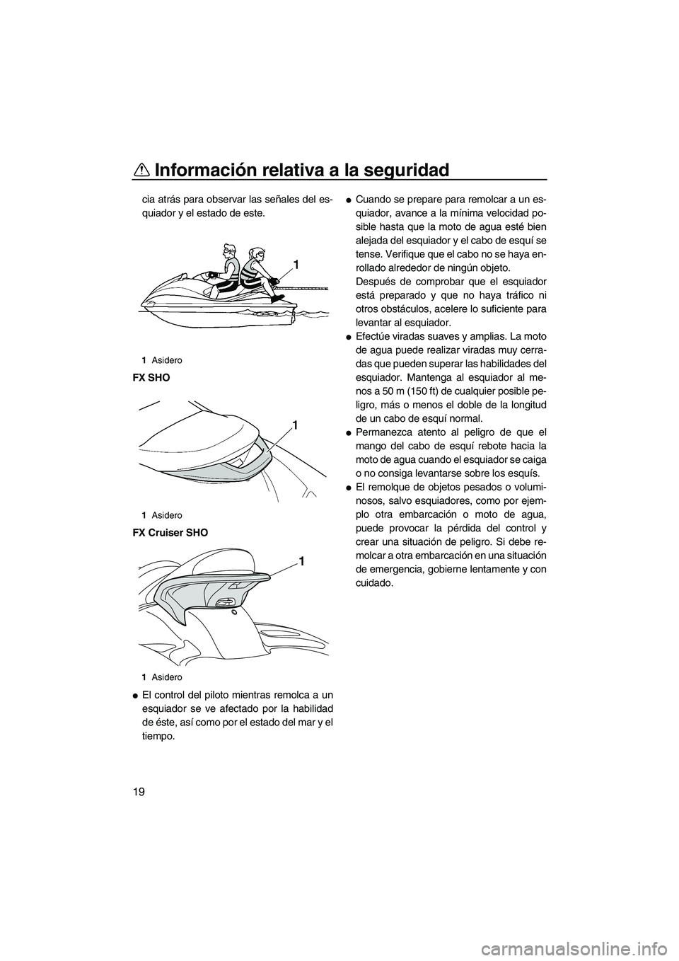 YAMAHA SVHO 2010  Manuale de Empleo (in Spanish) Información relativa a la seguridad
19
cia atrás para observar las señales del es-
quiador y el estado de este.
FX SHO
FX Cruiser SHO
El control del piloto mientras remolca a un
esquiador se ve af