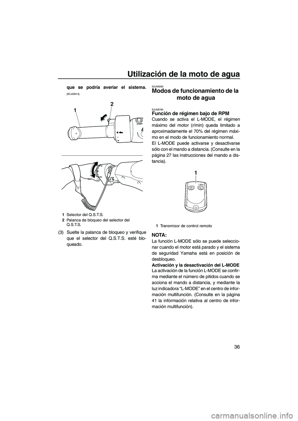 YAMAHA FX SHO 2010  Manuale de Empleo (in Spanish) Utilización de la moto de agua
36
que se podría averiar el sistema.
[SCJ00013]
(3) Suelte la palanca de bloqueo y verifique
que el selector del Q.S.T.S. esté blo-
queado.
SJU40000
Modos de funciona