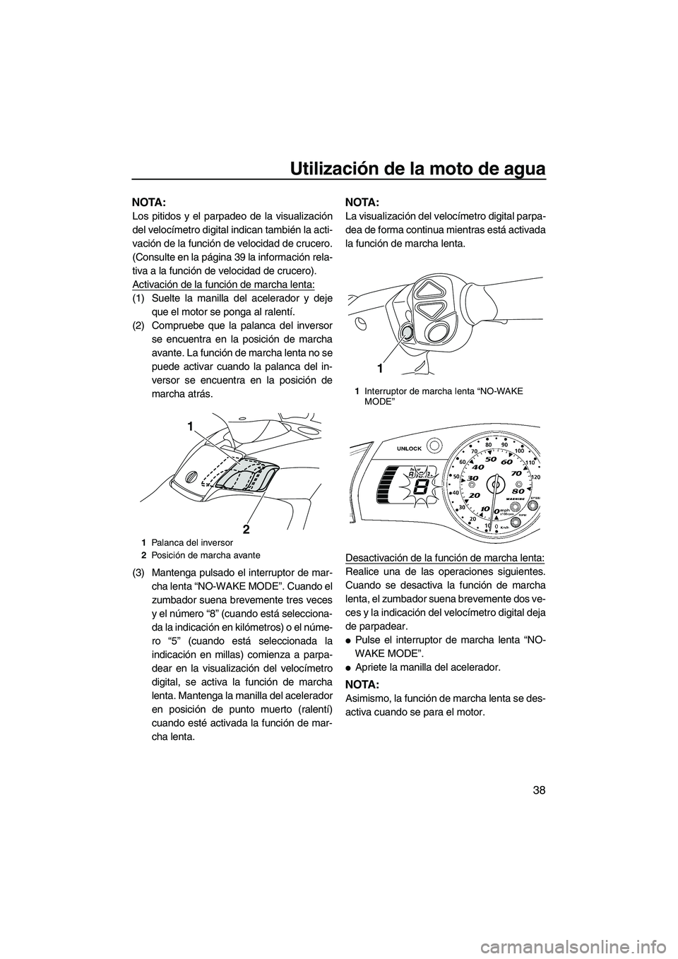 YAMAHA FX SHO 2010  Manuale de Empleo (in Spanish) Utilización de la moto de agua
38
NOTA:
Los pitidos y el parpadeo de la visualización
del velocímetro digital indican también la acti-
vación de la función de velocidad de crucero.
(Consulte en 