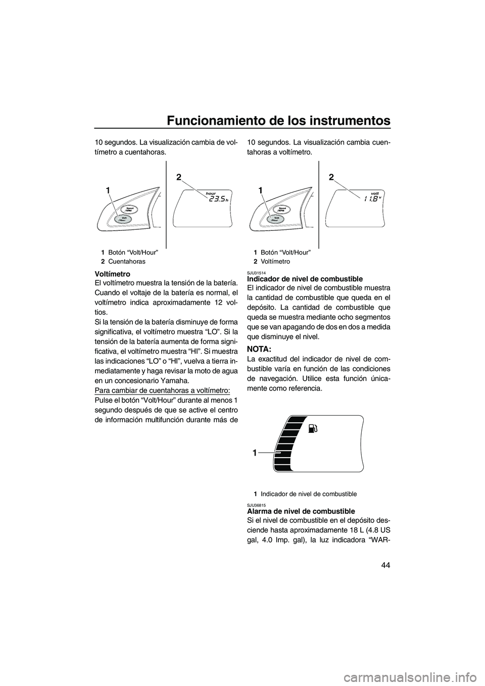 YAMAHA FX SHO 2010 Manuale de Empleo (in Spanish) Funcionamiento de los instrumentos
44
10 segundos. La visualización cambia de vol-
tímetro a cuentahoras.
Voltímetro
El voltímetro muestra la tensión de la batería.
Cuando el voltaje de la bater YAMAHA FX SHO 2010 Manuale de Empleo (in Spanish) Funcionamiento de los instrumentos
44
10 segundos. La visualización cambia de vol-
tímetro a cuentahoras.
Voltímetro
El voltímetro muestra la tensión de la batería.
Cuando el voltaje de la bater