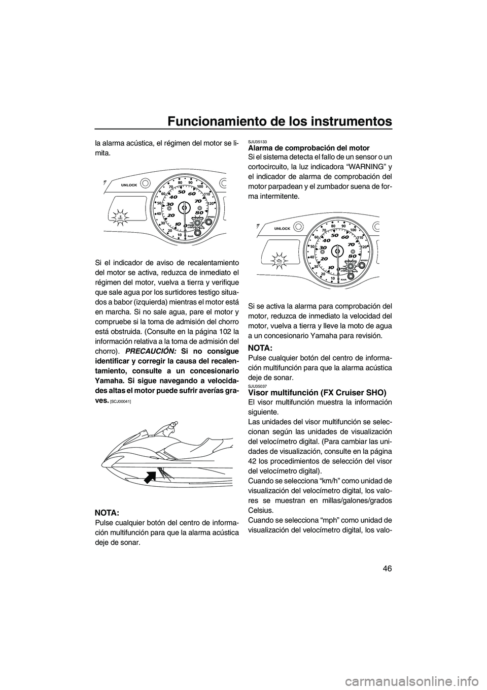 YAMAHA SVHO CRUISER 2010  Manuale de Empleo (in Spanish) Funcionamiento de los instrumentos
46
la alarma acústica, el régimen del motor se li-
mita.
Si el indicador de aviso de recalentamiento
del motor se activa, reduzca de inmediato el
régimen del moto