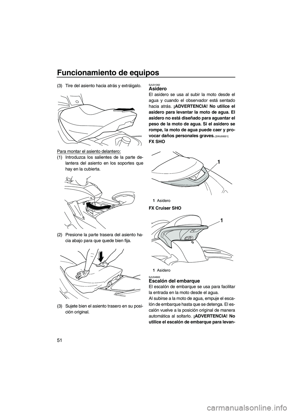 YAMAHA FX SHO 2010 Manuale de Empleo (in Spanish) Funcionamiento de equipos
51
(3) Tire del asiento hacia atrás y extráigalo.
Para montar el asiento delantero:
(1) Introduzca los salientes de la parte de-
lantera del asiento en los soportes que
hay YAMAHA FX SHO 2010 Manuale de Empleo (in Spanish) Funcionamiento de equipos
51
(3) Tire del asiento hacia atrás y extráigalo.
Para montar el asiento delantero:
(1) Introduzca los salientes de la parte de-
lantera del asiento en los soportes que
hay