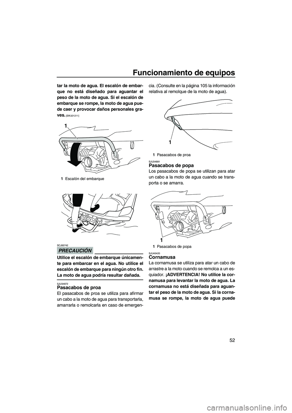 YAMAHA FX SHO 2010  Manuale de Empleo (in Spanish) Funcionamiento de equipos
52
tar la moto de agua. El escalón de embar-
que no está diseñado para aguantar el
peso de la moto de agua. Si el escalón de
embarque se rompe, la moto de agua pue-
de ca