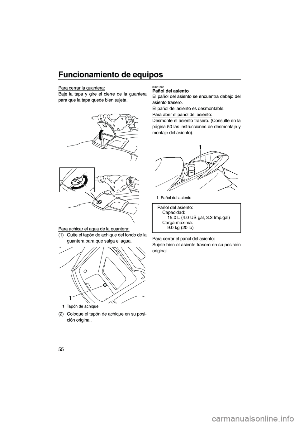 YAMAHA FX SHO 2010  Manuale de Empleo (in Spanish) Funcionamiento de equipos
55
Para cerrar la guantera:
Baje la tapa y gire el cierre de la guantera
para que la tapa quede bien sujeta.
Para achicar el agua de la guantera:
(1) Quite el tapón de achiq