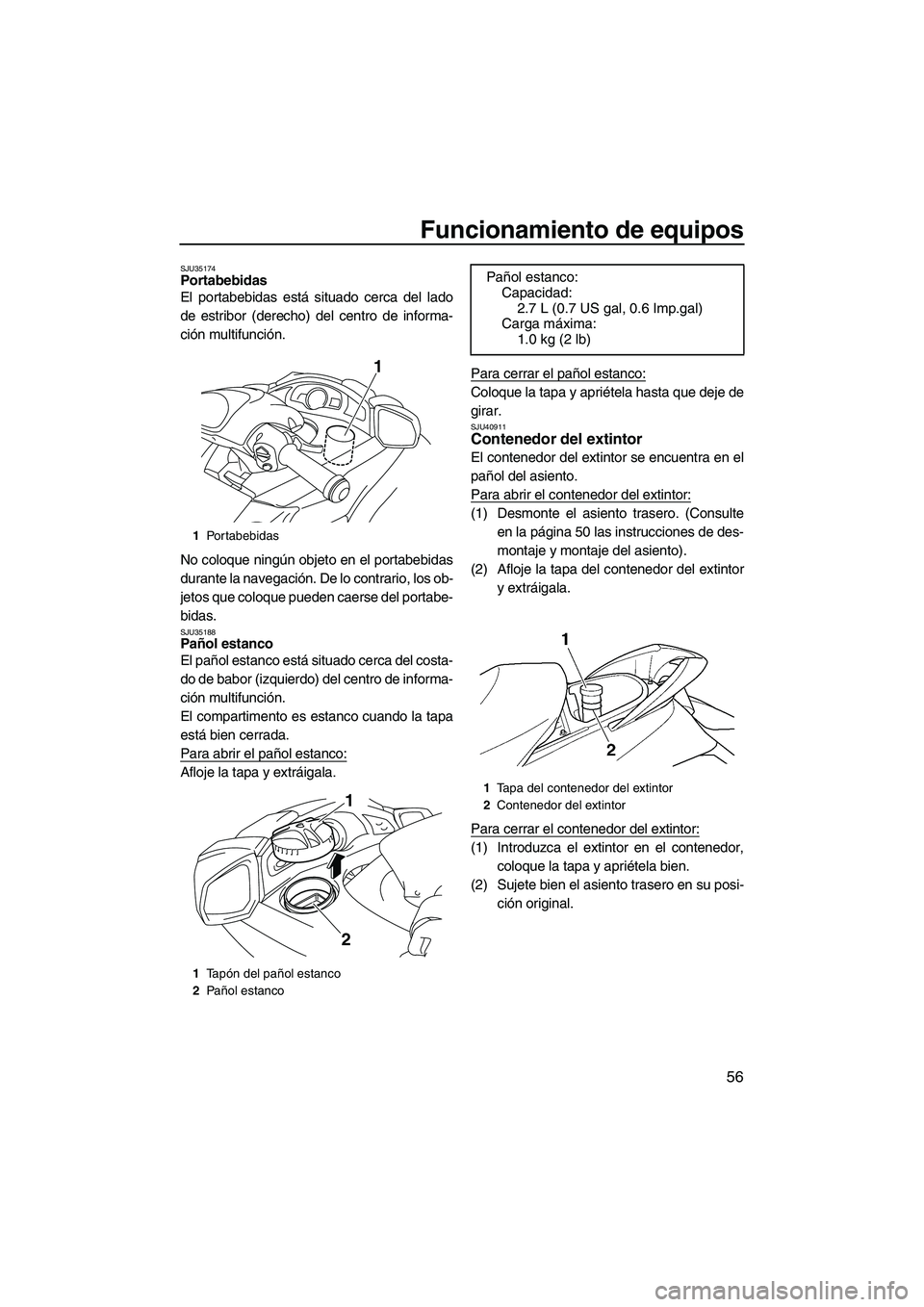 YAMAHA FX SHO 2010  Manuale de Empleo (in Spanish) Funcionamiento de equipos
56
SJU35174Portabebidas 
El portabebidas está situado cerca del lado
de estribor (derecho) del centro de informa-
ción multifunción.
No coloque ningún objeto en el portab