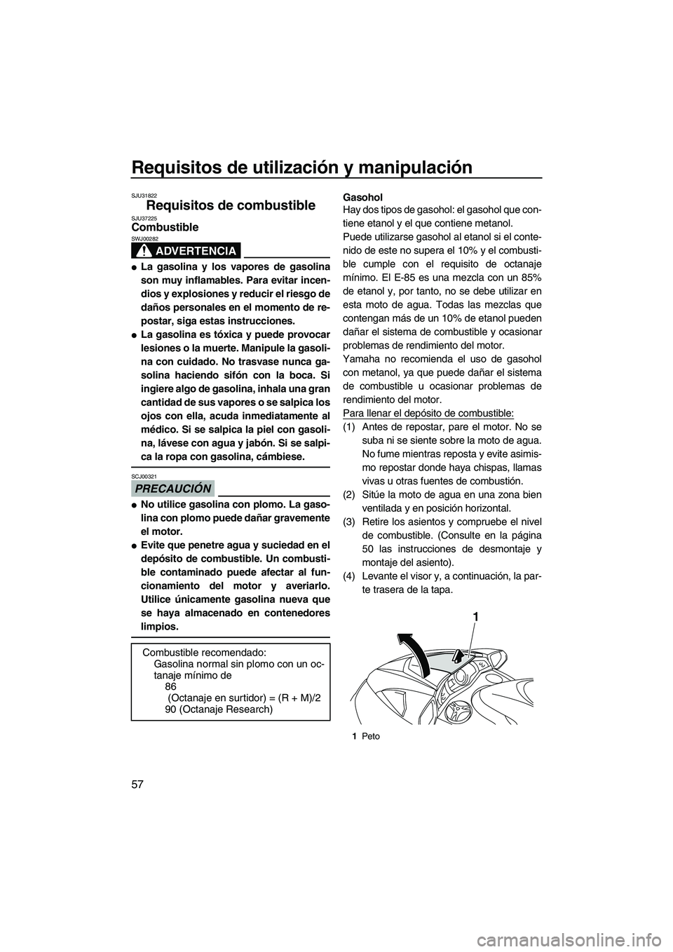 YAMAHA FX SHO 2010  Manuale de Empleo (in Spanish) Requisitos de utilización y manipulación
57
SJU31822
Requisitos de combustible SJU37225Combustible 
ADVERTENCIA
SWJ00282
La gasolina y los vapores de gasolina
son muy inflamables. Para evitar incen
