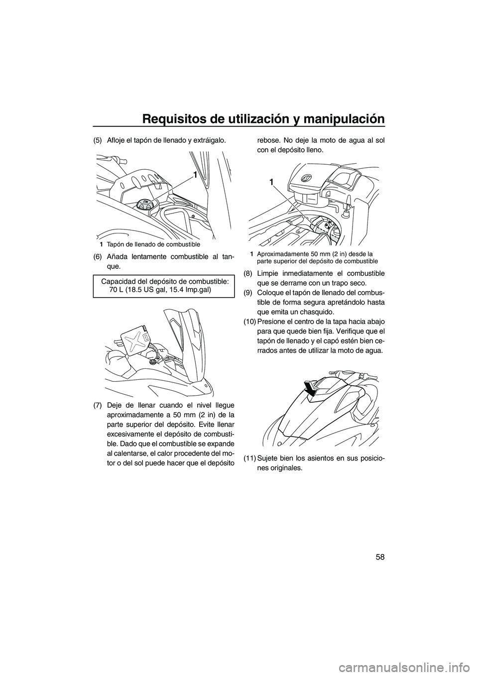 YAMAHA FX SHO 2010  Manuale de Empleo (in Spanish) Requisitos de utilización y manipulación
58
(5) Afloje el tapón de llenado y extráigalo.
(6) Añada lentamente combustible al tan-
que.
(7) Deje de llenar cuando el nivel llegue
aproximadamente a 