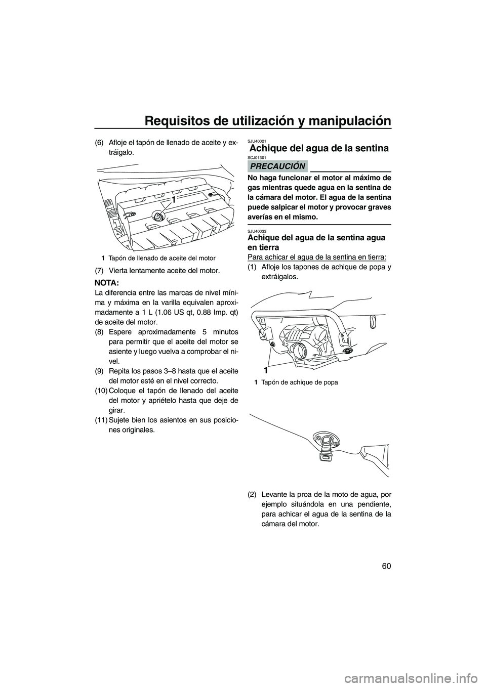 YAMAHA FX SHO 2010  Manuale de Empleo (in Spanish) Requisitos de utilización y manipulación
60
(6) Afloje el tapón de llenado de aceite y ex-
tráigalo.
(7) Vierta lentamente aceite del motor.
NOTA:
La diferencia entre las marcas de nivel míni-
ma