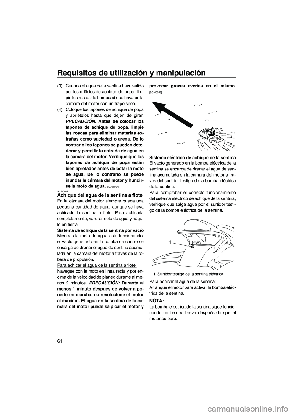 YAMAHA FX SHO 2010  Manuale de Empleo (in Spanish) Requisitos de utilización y manipulación
61
(3) Cuando el agua de la sentina haya salido
por los orificios de achique de popa, lim-
pie los restos de humedad que haya en la
cámara del motor con un 