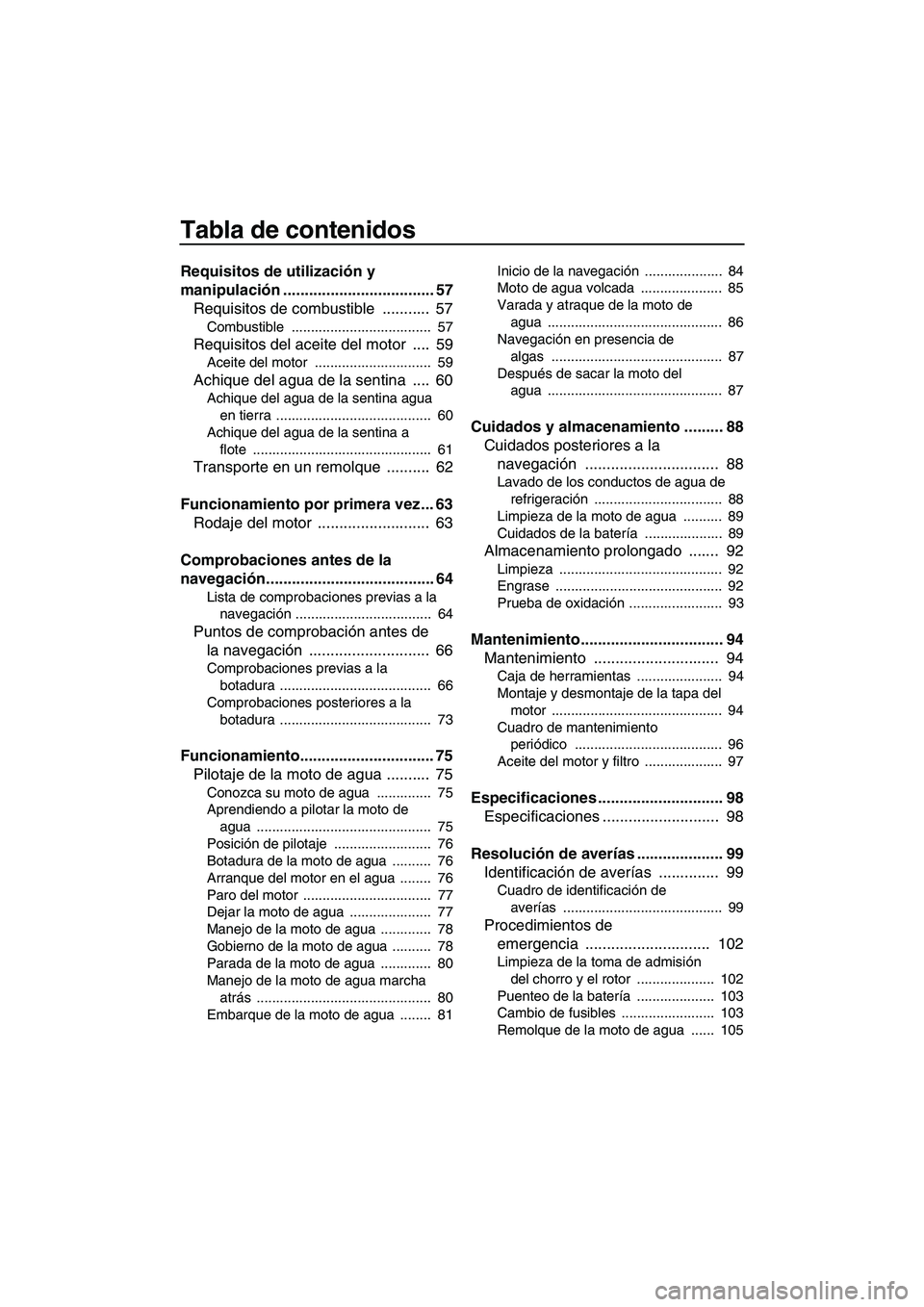 YAMAHA SVHO 2010 Manuale de Empleo (in Spanish) Tabla de contenidos
Requisitos de utilización y
manipulación ................................... 57
Requisitos de combustible ........... 57
Combustible .................................... 57
R YAMAHA SVHO 2010 Manuale de Empleo (in Spanish) Tabla de contenidos
Requisitos de utilización y
manipulación ................................... 57
Requisitos de combustible ........... 57
Combustible .................................... 57
R