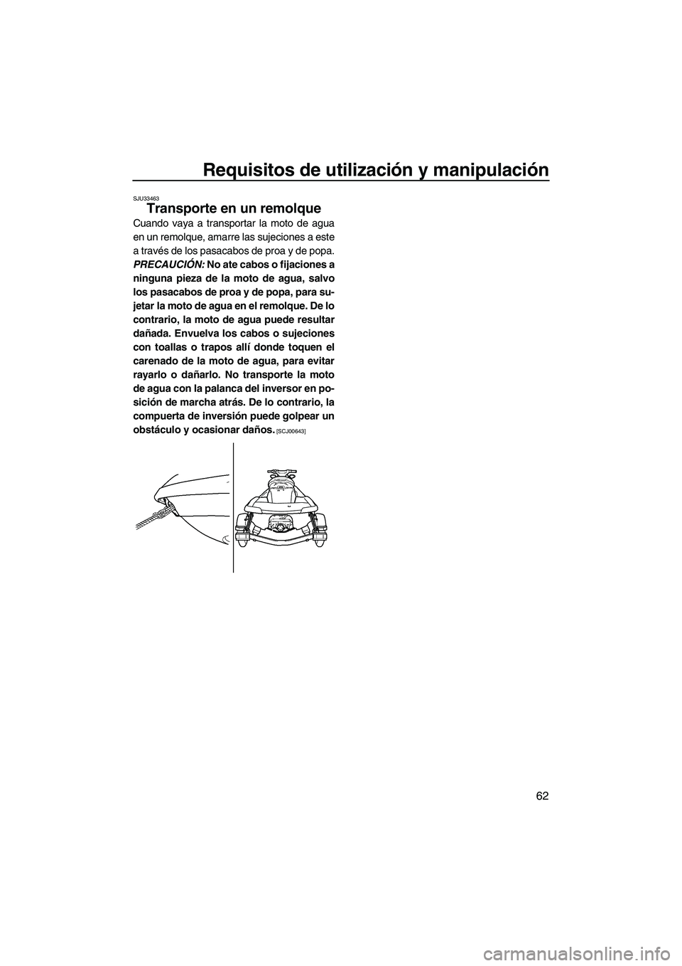 YAMAHA SVHO 2010  Manuale de Empleo (in Spanish) Requisitos de utilización y manipulación
62
SJU33463
Transporte en un remolque 
Cuando vaya a transportar la moto de agua
en un remolque, amarre las sujeciones a este
a través de los pasacabos de p