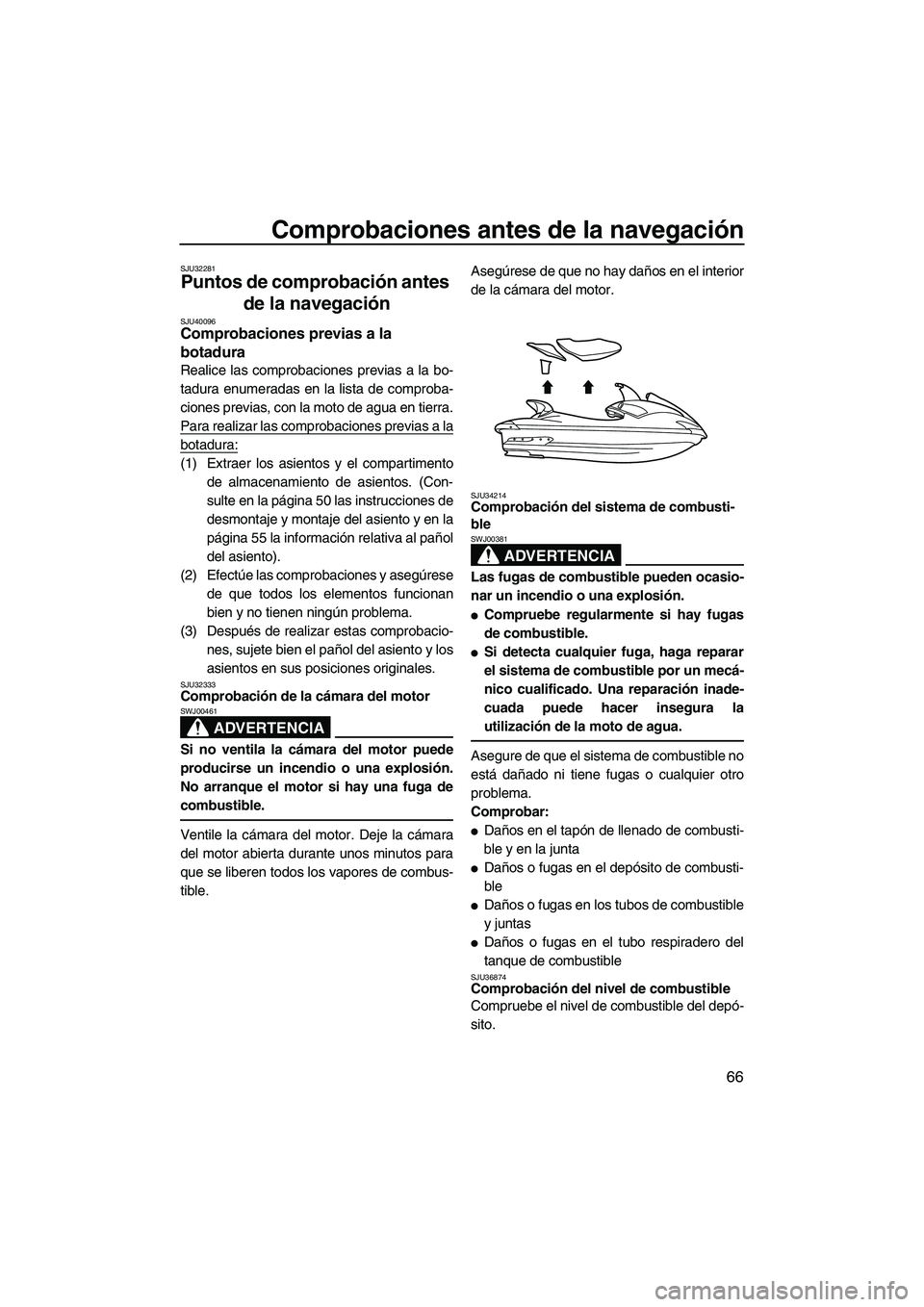 YAMAHA SVHO 2010  Manuale de Empleo (in Spanish) Comprobaciones antes de la navegación
66
SJU32281
Puntos de comprobación antes 
de la navegación 
SJU40096Comprobaciones previas a la 
botadura 
Realice las comprobaciones previas a la bo-
tadura e