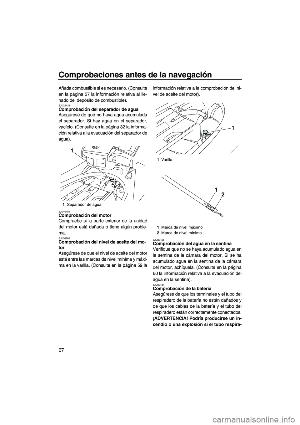 YAMAHA SVHO 2010  Manuale de Empleo (in Spanish) Comprobaciones antes de la navegación
67
Añada combustible si es necesario. (Consulte
en la página 57 la información relativa al lle-
nado del depósito de combustible).
SJU32423Comprobación del 