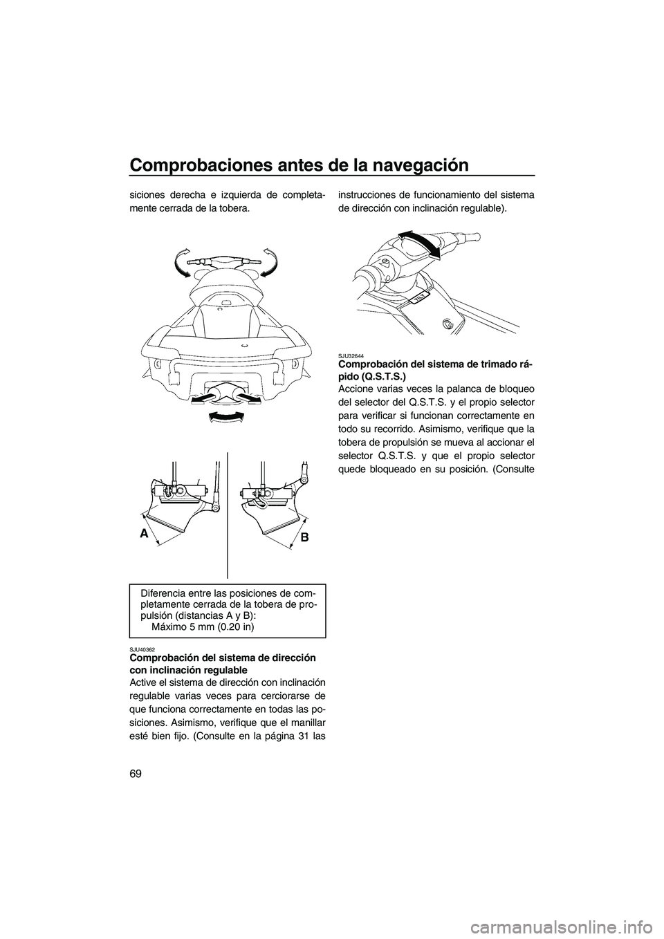 YAMAHA SVHO 2010  Manuale de Empleo (in Spanish) Comprobaciones antes de la navegación
69
siciones derecha e izquierda de completa-
mente cerrada de la tobera.
SJU40362Comprobación del sistema de dirección 
con inclinación regulable 
Active el s