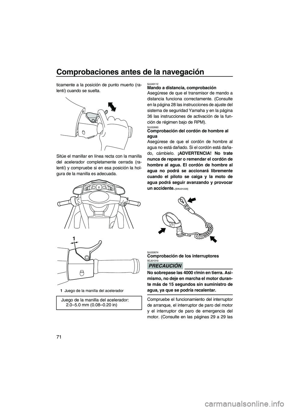 YAMAHA SVHO 2010  Manuale de Empleo (in Spanish) Comprobaciones antes de la navegación
71
ticamente a la posición de punto muerto (ra-
lentí) cuando se suelta.
Sitúe el manillar en línea recta con la manilla
del acelerador completamente cerrada