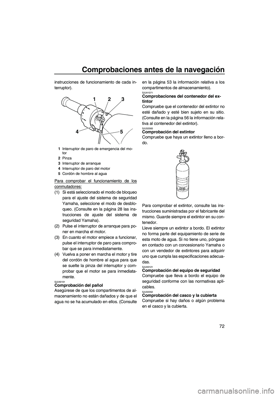 YAMAHA FX SHO 2010 Manuale de Empleo (in Spanish) Comprobaciones antes de la navegación
72
instrucciones de funcionamiento de cada in-
terruptor).
Para comprobar el funcionamiento de los
conmutadores:
(1) Si está seleccionado el modo de bloqueo
par YAMAHA FX SHO 2010 Manuale de Empleo (in Spanish) Comprobaciones antes de la navegación
72
instrucciones de funcionamiento de cada in-
terruptor).
Para comprobar el funcionamiento de los
conmutadores:
(1) Si está seleccionado el modo de bloqueo
par