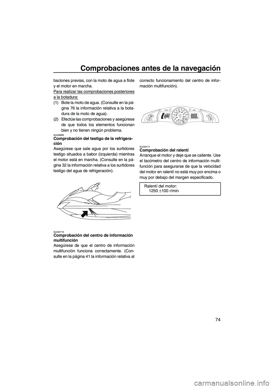 YAMAHA FX SHO 2010 Manuale de Empleo (in Spanish) Comprobaciones antes de la navegación
74
baciones previas, con la moto de agua a flote
y el motor en marcha.
Para realizar las comprobaciones posteriores
a la botadura:
(1) Bote la moto de agua. (Con YAMAHA FX SHO 2010 Manuale de Empleo (in Spanish) Comprobaciones antes de la navegación
74
baciones previas, con la moto de agua a flote
y el motor en marcha.
Para realizar las comprobaciones posteriores
a la botadura:
(1) Bote la moto de agua. (Con