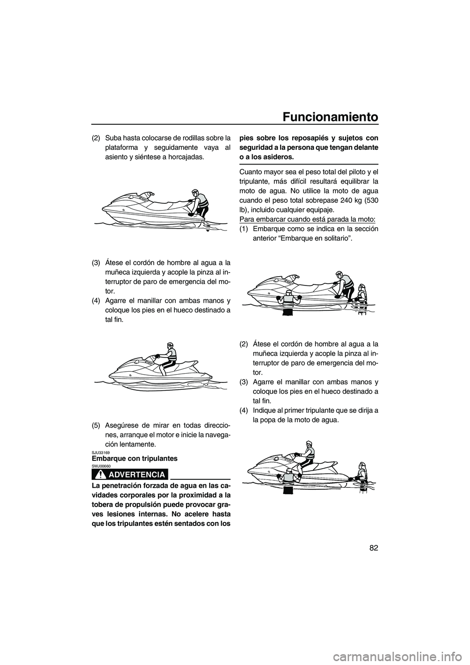 YAMAHA FX SHO 2010 Manuale de Empleo (in Spanish) Funcionamiento
82
(2) Suba hasta colocarse de rodillas sobre la
plataforma y seguidamente vaya al
asiento y siéntese a horcajadas.
(3)Átese el cordón de hombre al agua a la
muñeca izquierda y acop YAMAHA FX SHO 2010 Manuale de Empleo (in Spanish) Funcionamiento
82
(2) Suba hasta colocarse de rodillas sobre la
plataforma y seguidamente vaya al
asiento y siéntese a horcajadas.
(3)Átese el cordón de hombre al agua a la
muñeca izquierda y acop