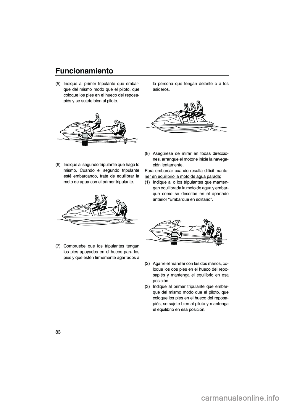 YAMAHA FX SHO 2010 Manuale de Empleo (in Spanish) Funcionamiento
83
(5) Indique al primer tripulante que embar-
que del mismo modo que el piloto, que
coloque los pies en el hueco del reposa-
piés y se sujete bien al piloto.
(6) Indique al segundo tr YAMAHA FX SHO 2010 Manuale de Empleo (in Spanish) Funcionamiento
83
(5) Indique al primer tripulante que embar-
que del mismo modo que el piloto, que
coloque los pies en el hueco del reposa-
piés y se sujete bien al piloto.
(6) Indique al segundo tr
