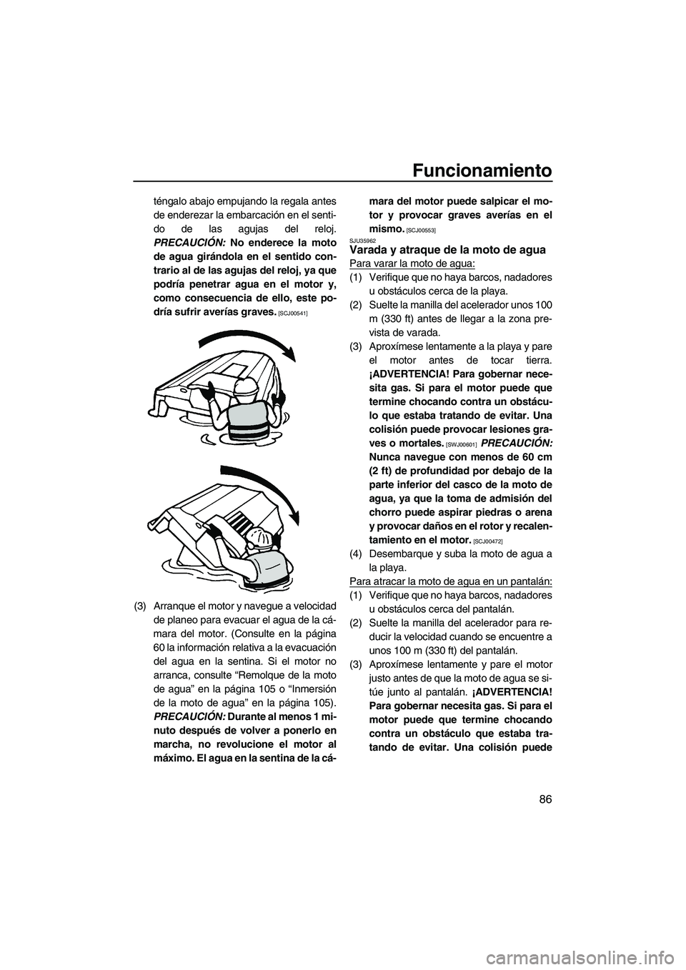 YAMAHA FX SHO 2010 Manuale de Empleo (in Spanish) Funcionamiento
86
téngalo abajo empujando la regala antes
de enderezar la embarcación en el senti-
do de las agujas del reloj.
PRECAUCIÓN: No enderece la moto
de agua girándola en el sentido con-
YAMAHA FX SHO 2010 Manuale de Empleo (in Spanish) Funcionamiento
86
téngalo abajo empujando la regala antes
de enderezar la embarcación en el senti-
do de las agujas del reloj.
PRECAUCIÓN: No enderece la moto
de agua girándola en el sentido con-