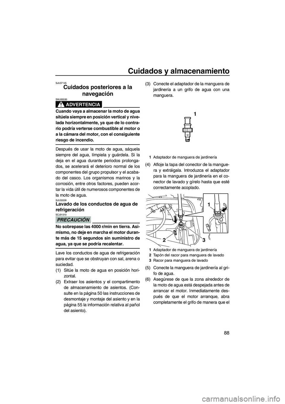YAMAHA FX SHO 2010 Manuale de Empleo (in Spanish) Cuidados y almacenamiento
88
SJU37145
Cuidados posteriores a la
navegación
ADVERTENCIA
SWJ00330
Cuando vaya a almacenar la moto de agua
sitúela siempre en posición vertical y nive-
lada horizonta YAMAHA FX SHO 2010 Manuale de Empleo (in Spanish) Cuidados y almacenamiento
88
SJU37145
Cuidados posteriores a la
navegación
ADVERTENCIA
SWJ00330
Cuando vaya a almacenar la moto de agua
sitúela siempre en posición vertical y nive-
lada horizonta