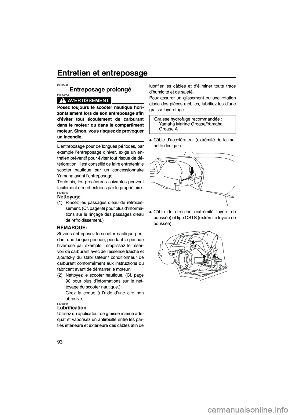YAMAHA SVHO 2010  Notices Demploi (in French) Entretien et entreposage
93
FJU33492
Entreposage prolongé 
AVERTISSEMENT
FWJ00330
Posez toujours le scooter nautique hori-
zontalement lors de son entreposage afin
d’éviter tout écoulement de car