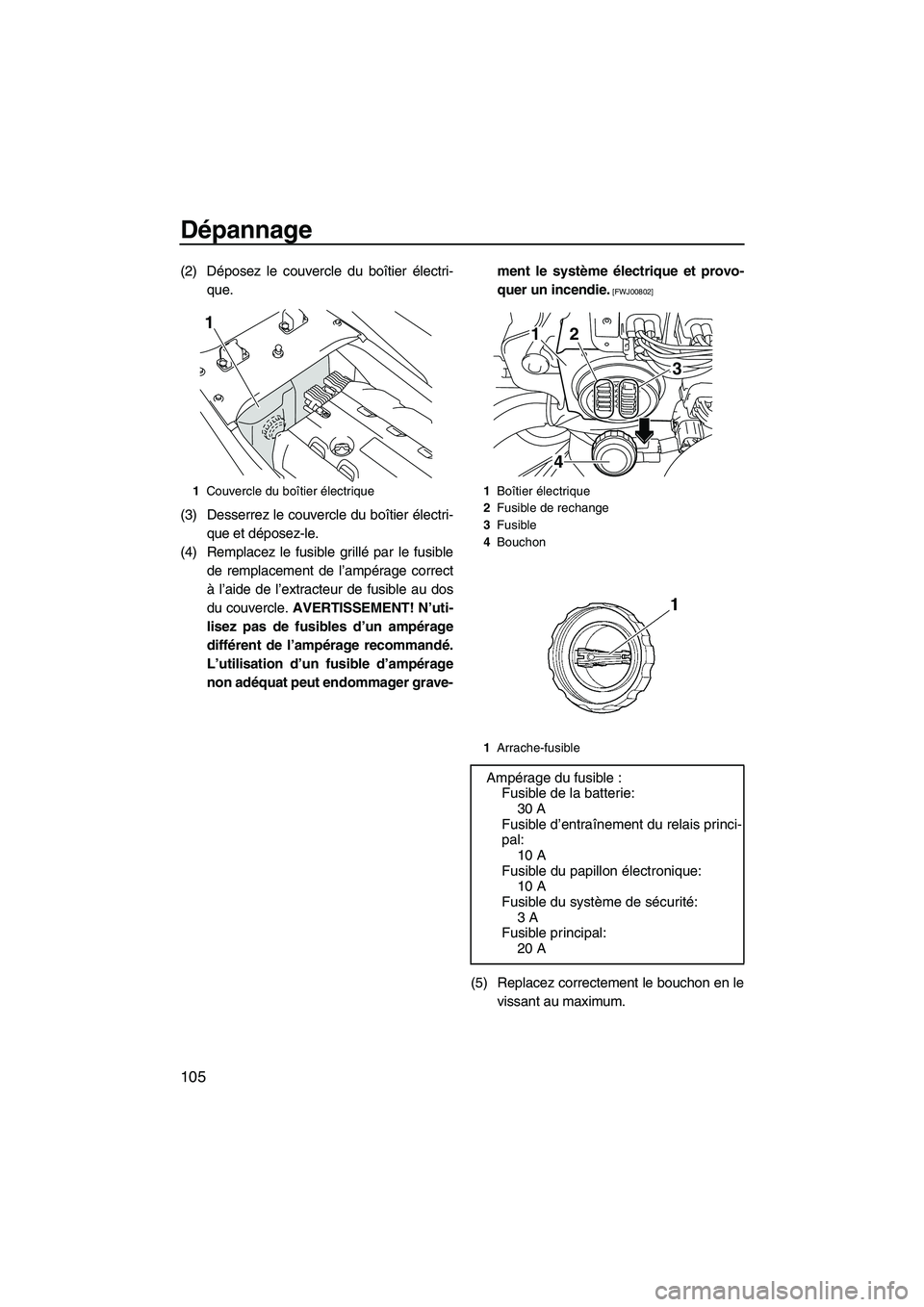 YAMAHA SVHO 2010 Notices Demploi (in French) Dépannage
105
(2) Déposez le couvercle du boîtier électri-
que.
(3) Desserrez le couvercle du boîtier électri-
que et déposez-le.
(4) Remplacez le fusible grillé par le fusible
de remplacement YAMAHA SVHO 2010 Notices Demploi (in French) Dépannage
105
(2) Déposez le couvercle du boîtier électri-
que.
(3) Desserrez le couvercle du boîtier électri-
que et déposez-le.
(4) Remplacez le fusible grillé par le fusible
de remplacement