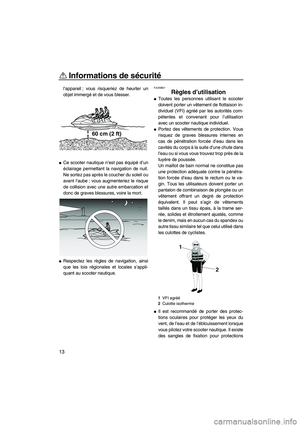 YAMAHA FX SHO 2010  Notices Demploi (in French) Informations de sécurité
13
l’appareil ; vous risqueriez de heurter un
objet immergé et de vous blesser.
Ce scooter nautique n’est pas équipé d’un
éclairage permettant la navigation de nu