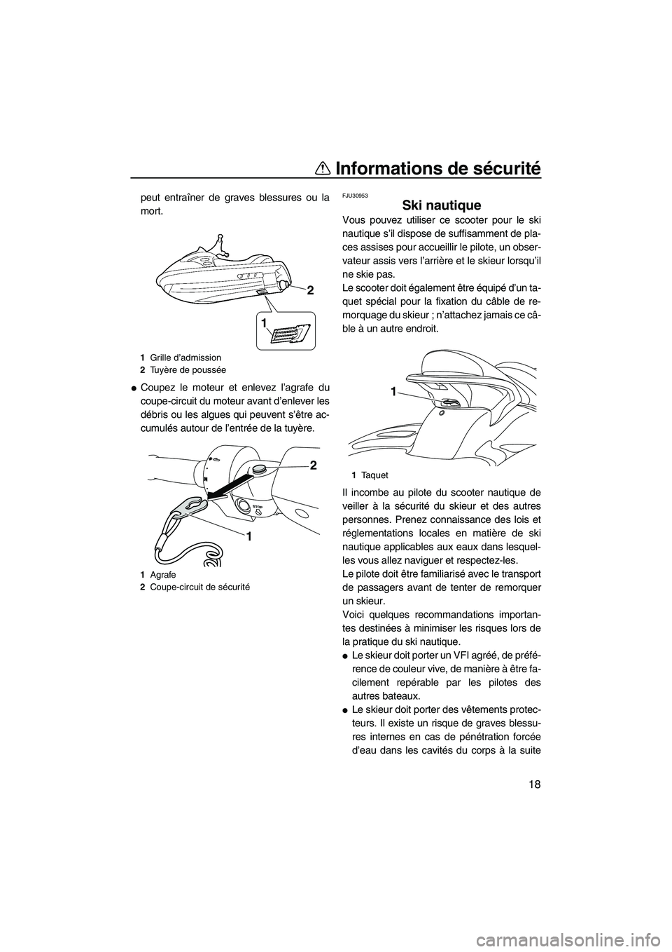 YAMAHA FX SHO 2010  Notices Demploi (in French) Informations de sécurité
18
peut entraîner de graves blessures ou la
mort.
Coupez le moteur et enlevez l’agrafe du
coupe-circuit du moteur avant d’enlever les
débris ou les algues qui peuvent