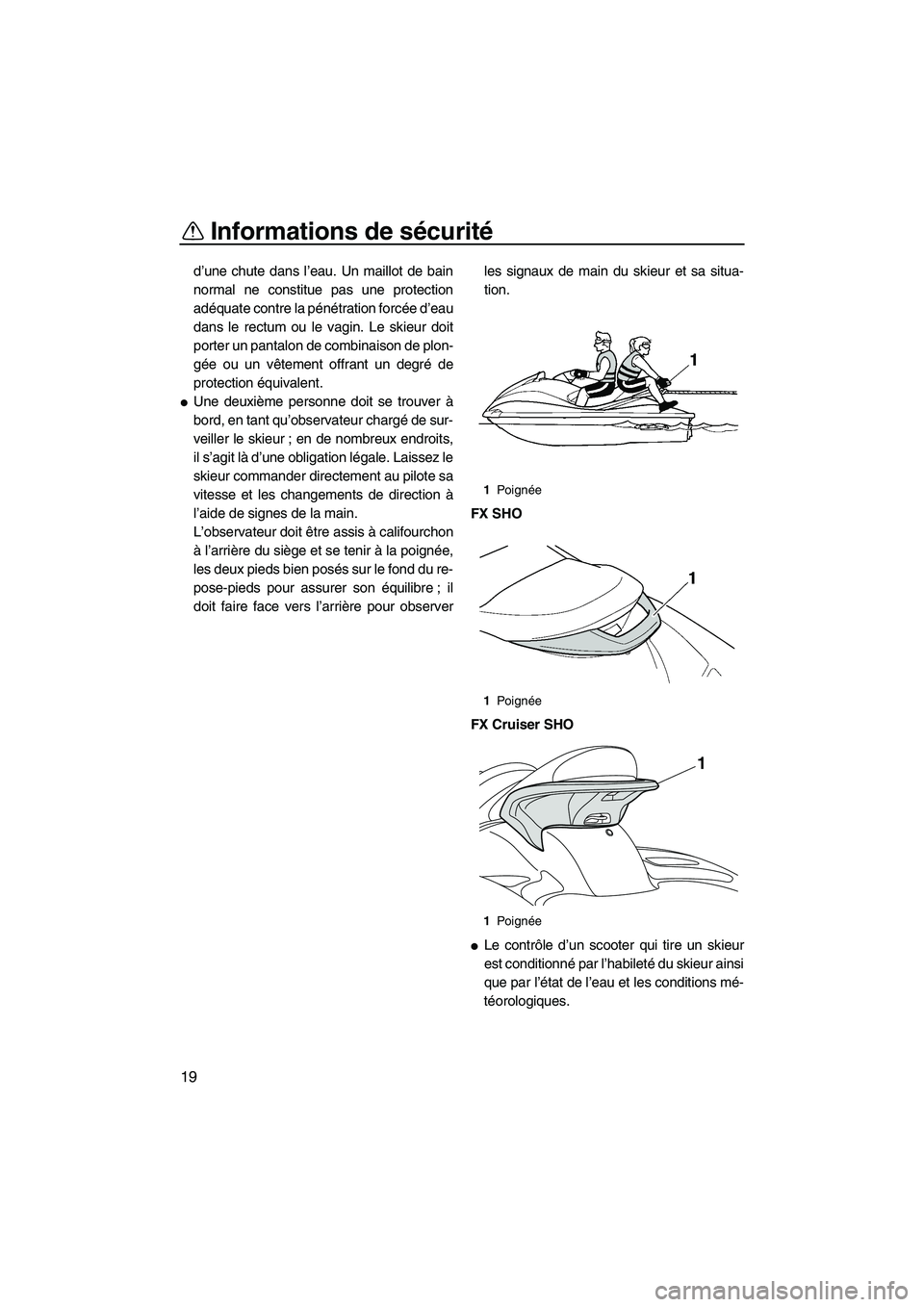 YAMAHA FX SHO 2010  Notices Demploi (in French) Informations de sécurité
19
d’une chute dans l’eau. Un maillot de bain
normal ne constitue pas une protection
adéquate contre la pénétration forcée d’eau
dans le rectum ou le vagin. Le ski
