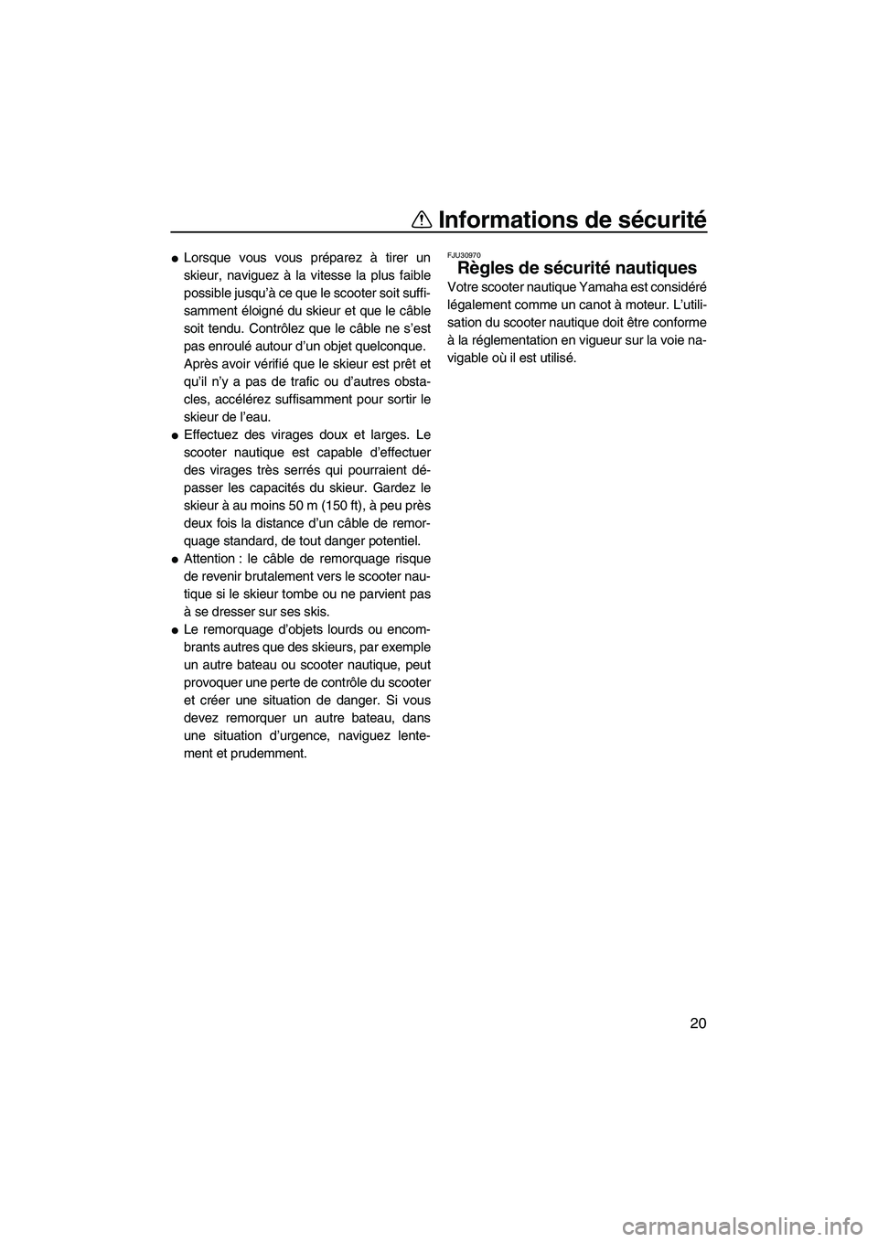 YAMAHA FX SHO 2010  Notices Demploi (in French) Informations de sécurité
20
Lorsque vous vous préparez à tirer un
skieur, naviguez à la vitesse la plus faible
possible jusqu’à ce que le scooter soit suffi-
samment éloigné du skieur et qu