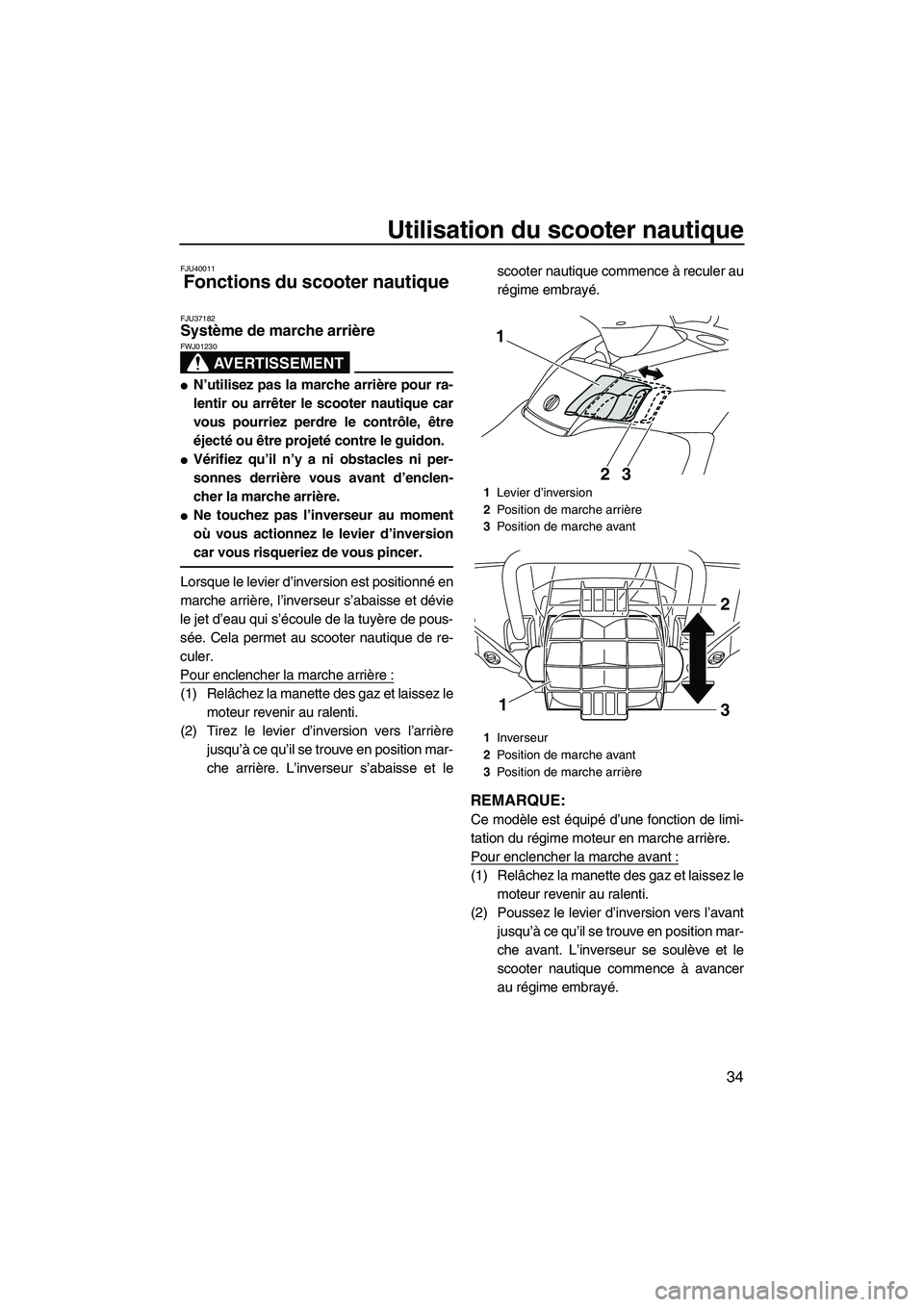 YAMAHA SVHO 2010  Notices Demploi (in French) Utilisation du scooter nautique
34
FJU40011
Fonctions du scooter nautique 
FJU37182Système de marche arrière 
AVERTISSEMENT
FWJ01230
N’utilisez pas la marche arrière pour ra-
lentir ou arrêter 