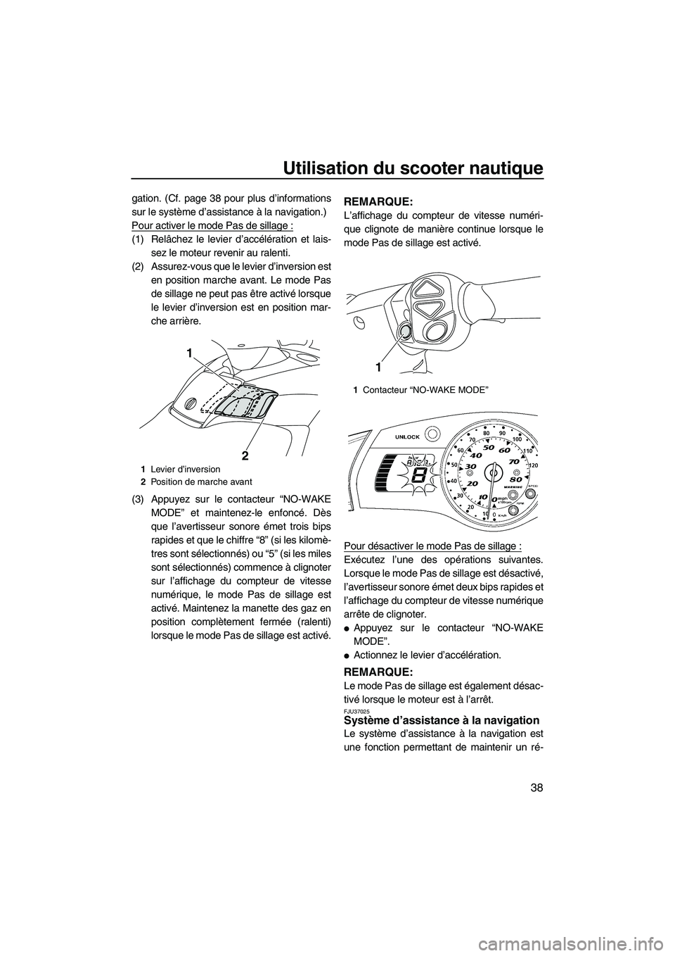 YAMAHA SVHO 2010  Notices Demploi (in French) Utilisation du scooter nautique
38
gation. (Cf. page 38 pour plus d’informations
sur le système d’assistance à la navigation.)
Pour activer le mode Pas de sillage :
(1) Relâchez le levier d’a