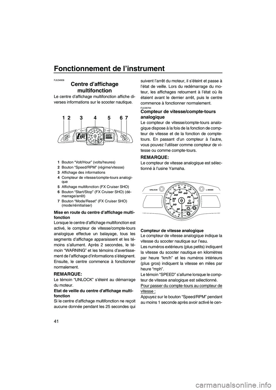 YAMAHA SVHO 2010  Notices Demploi (in French) Fonctionnement de l’instrument
41
FJU34906
Centre d’affichage 
multifonction 
Le centre d’affichage multifonction affiche di-
verses informations sur le scooter nautique.
Mise en route du centre