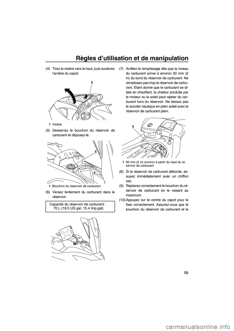 YAMAHA SVHO 2010  Notices Demploi (in French) Règles d’utilisation et de manipulation
58
(4) Tirez la visière vers le haut, puis soulevez
l’arrière du capot.
(5) Desserrez le bouchon du réservoir de
carburant et déposez-le.
(6) Versez le