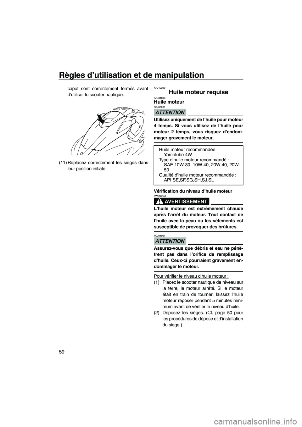 YAMAHA SVHO 2010  Notices Demploi (in French) Règles d’utilisation et de manipulation
59
capot sont correctement fermés avant
d’utiliser le scooter nautique.
(11) Replacez correctement les sièges dans
leur position initiale.FJU40290
Huile 