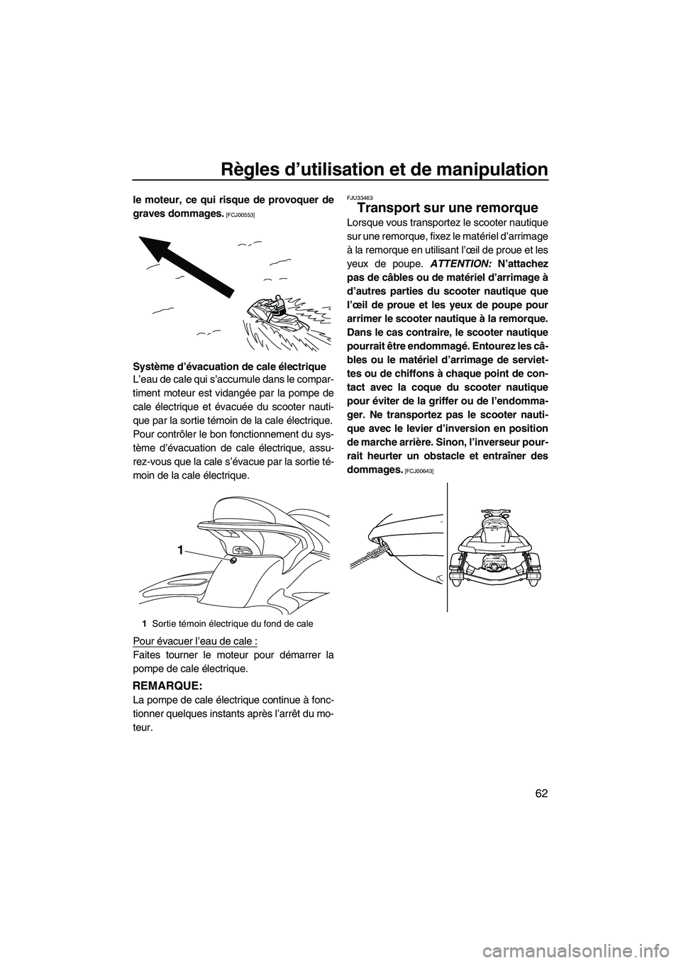 YAMAHA SVHO 2010  Notices Demploi (in French) Règles d’utilisation et de manipulation
62
le moteur, ce qui risque de provoquer de
graves dommages.
 [FCJ00553]
Système d’évacuation de cale électrique
L’eau de cale qui s’accumule dans l