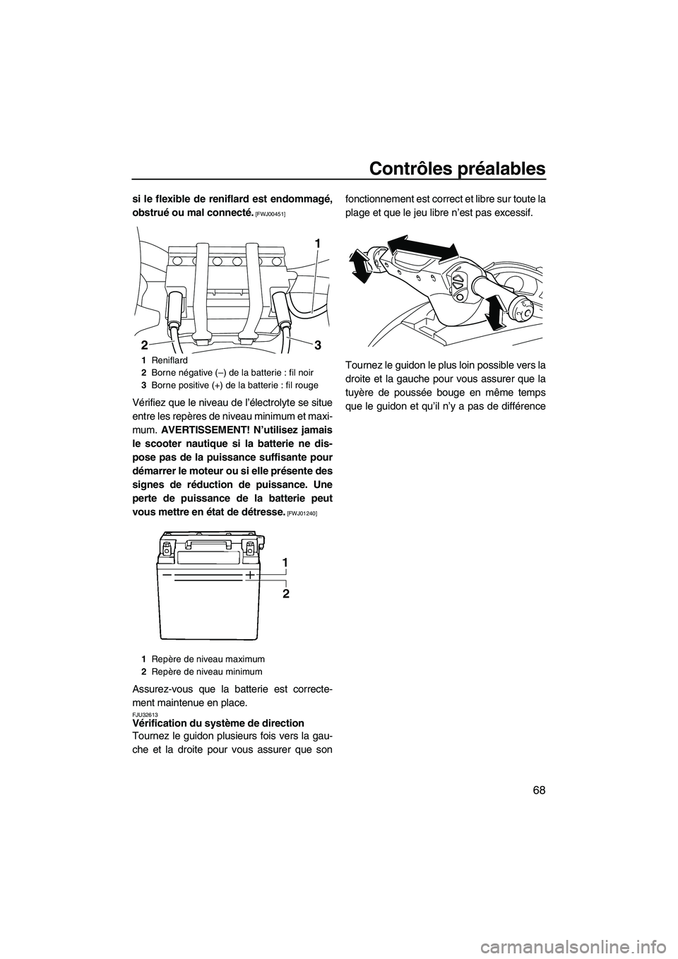 YAMAHA SVHO 2010  Notices Demploi (in French) Contrôles préalables
68
si le flexible de reniflard est endommagé,
obstrué ou mal connecté.
 [FWJ00451]
Vérifiez que le niveau de l’électrolyte se situe
entre les repères de niveau minimum e