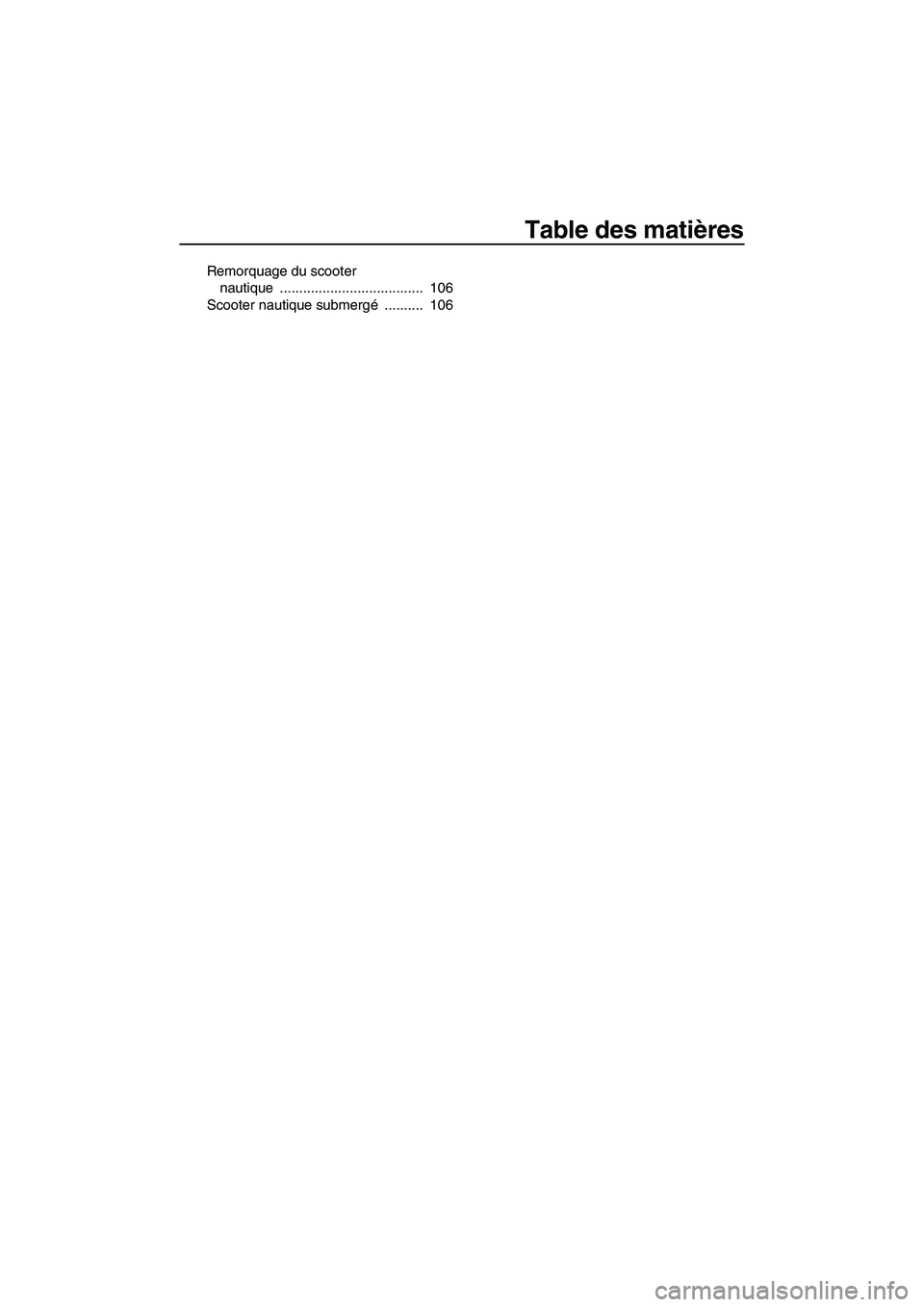YAMAHA FX SHO 2010 Notices Demploi (in French) Table des matières
Remorquage du scooter
nautique ..................................... 106
Scooter nautique submergé .......... 106
UF1W72F0.book Page 3 Friday, June 19, 2009 7:08 PM YAMAHA FX SHO 2010 Notices Demploi (in French) Table des matières
Remorquage du scooter
nautique ..................................... 106
Scooter nautique submergé .......... 106
UF1W72F0.book Page 3 Friday, June 19, 2009 7:08 PM