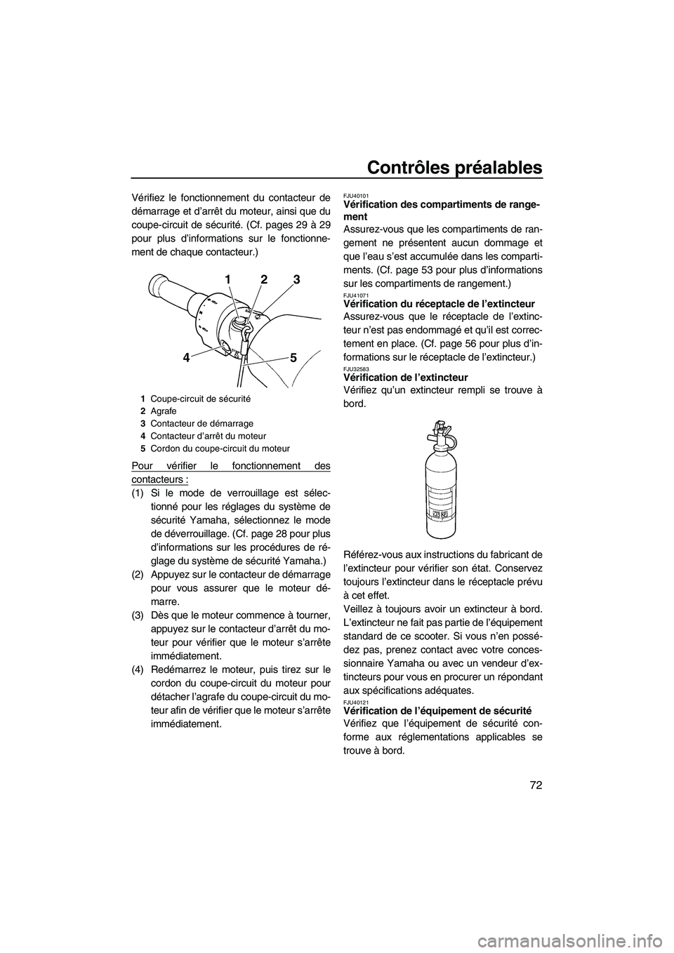 YAMAHA SVHO 2010  Notices Demploi (in French) Contrôles préalables
72
Vérifiez le fonctionnement du contacteur de
démarrage et d’arrêt du moteur, ainsi que du
coupe-circuit de sécurité. (Cf. pages 29 à 29
pour plus d’informations sur 