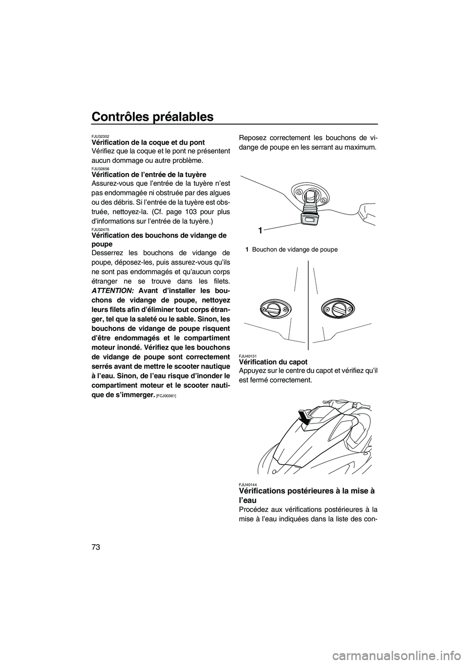 YAMAHA SVHO 2010  Notices Demploi (in French) Contrôles préalables
73
FJU32352Vérification de la coque et du pont 
Vérifiez que la coque et le pont ne présentent
aucun dommage ou autre problème.
FJU32656Vérification de l’entrée de la tu