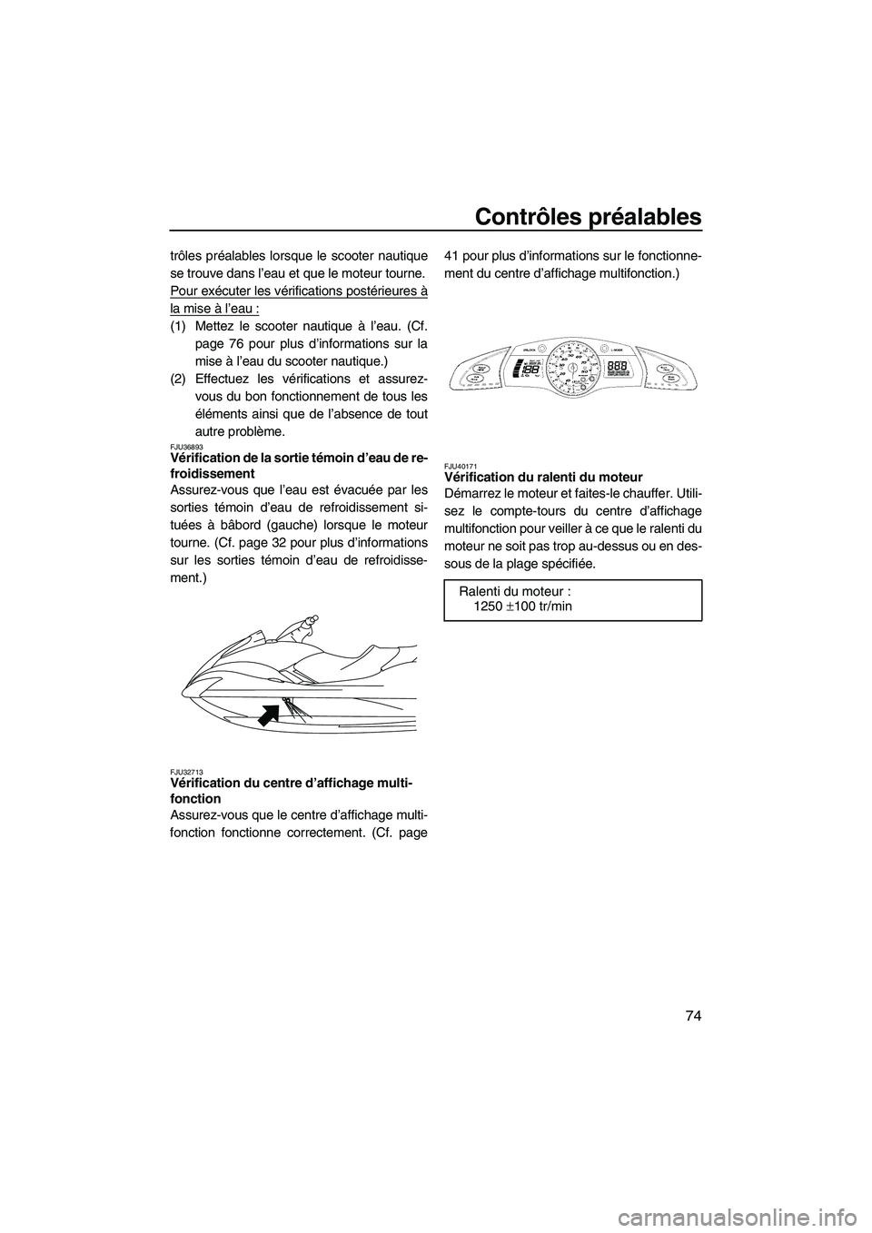 YAMAHA SVHO 2010  Notices Demploi (in French) Contrôles préalables
74
trôles préalables lorsque le scooter nautique
se trouve dans l’eau et que le moteur tourne.
Pour exécuter les vérifications postérieures à
la mise à l’eau :
(1) Me