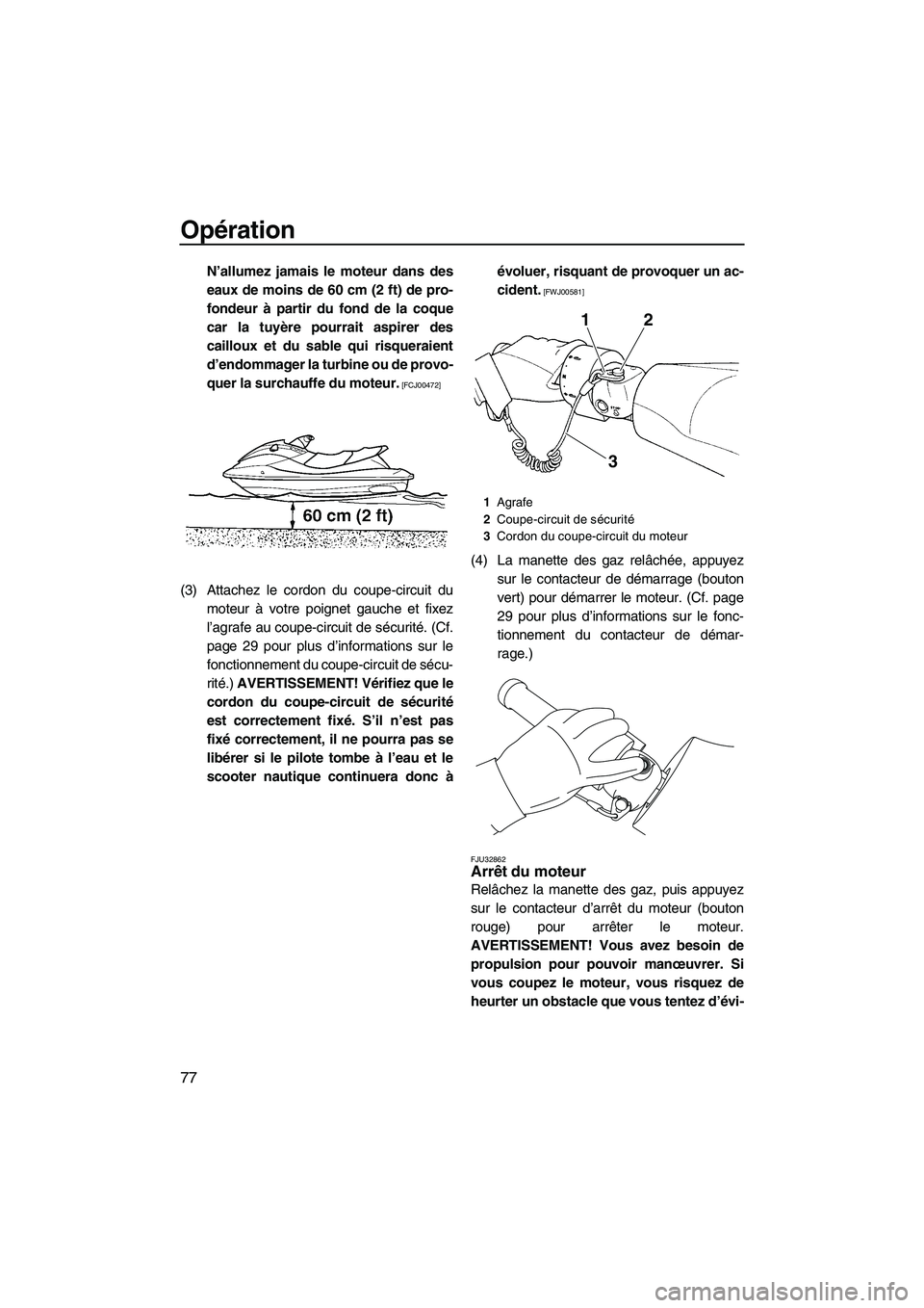 YAMAHA SVHO 2010  Notices Demploi (in French) Opération
77
N’allumez jamais le moteur dans des
eaux de moins de 60 cm (2 ft) de pro-
fondeur à partir du fond de la coque
car la tuyère pourrait aspirer des
cailloux et du sable qui risqueraien